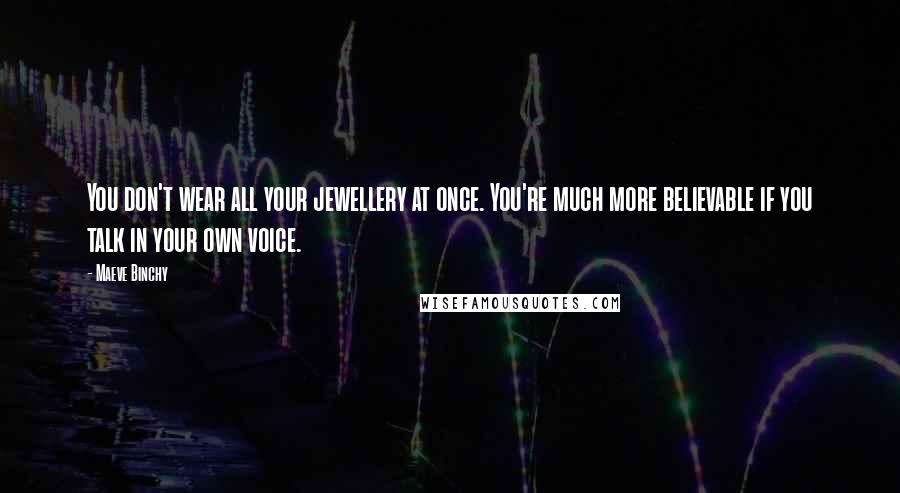 Maeve Binchy Quotes: You don't wear all your jewellery at once. You're much more believable if you talk in your own voice.