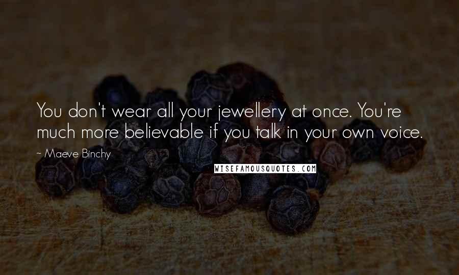 Maeve Binchy Quotes: You don't wear all your jewellery at once. You're much more believable if you talk in your own voice.