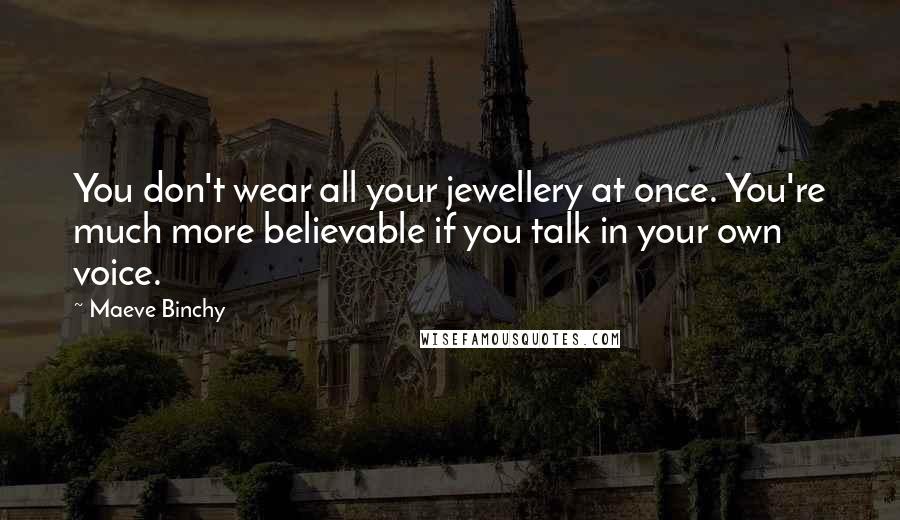 Maeve Binchy Quotes: You don't wear all your jewellery at once. You're much more believable if you talk in your own voice.