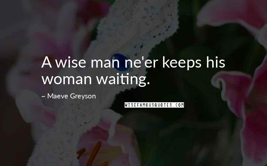 Maeve Greyson Quotes: A wise man ne'er keeps his woman waiting.