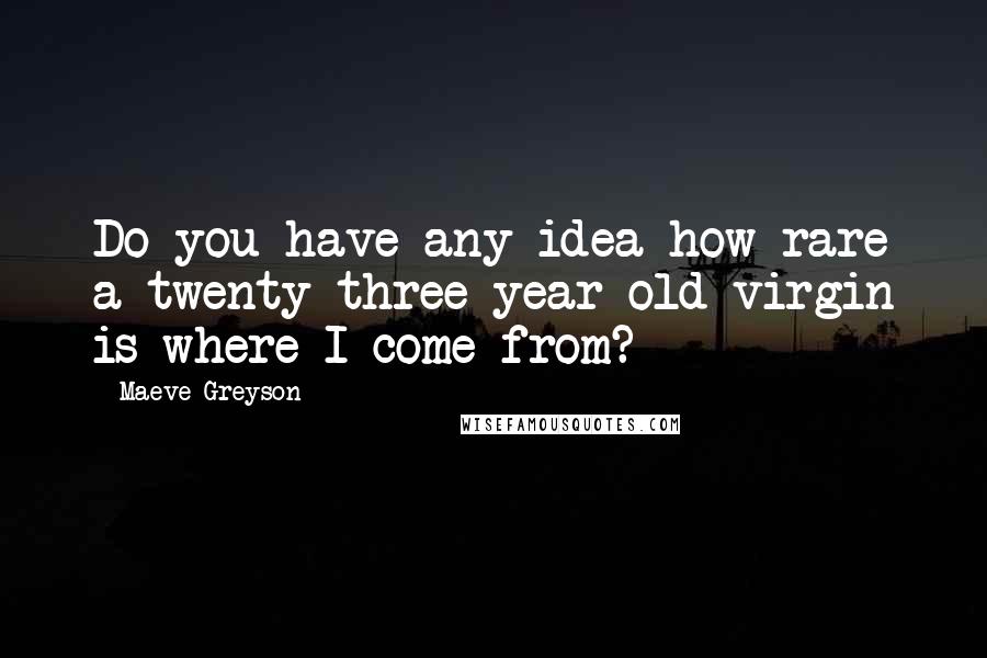 Maeve Greyson Quotes: Do you have any idea how rare a twenty-three-year-old virgin is where I come from?