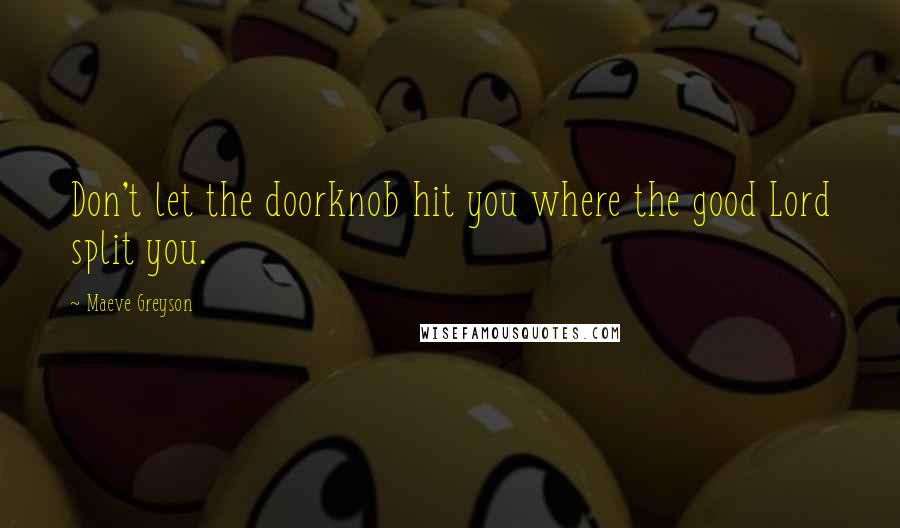 Maeve Greyson Quotes: Don't let the doorknob hit you where the good Lord split you.