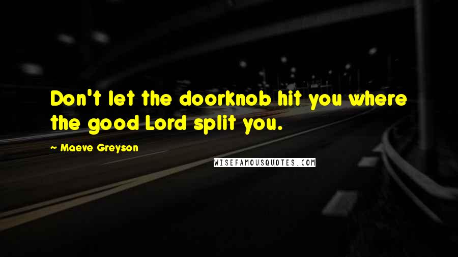 Maeve Greyson Quotes: Don't let the doorknob hit you where the good Lord split you.