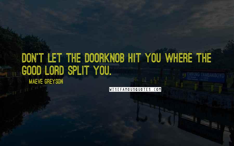 Maeve Greyson Quotes: Don't let the doorknob hit you where the good Lord split you.