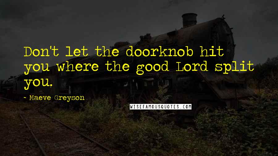 Maeve Greyson Quotes: Don't let the doorknob hit you where the good Lord split you.