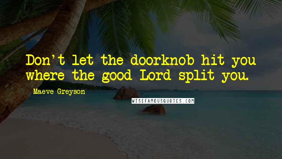 Maeve Greyson Quotes: Don't let the doorknob hit you where the good Lord split you.