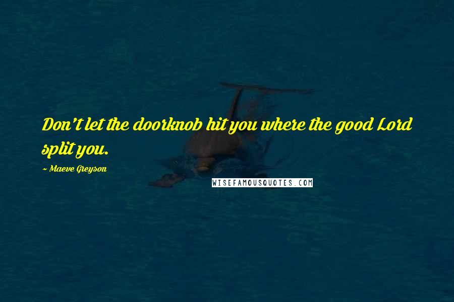 Maeve Greyson Quotes: Don't let the doorknob hit you where the good Lord split you.