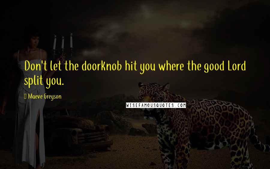 Maeve Greyson Quotes: Don't let the doorknob hit you where the good Lord split you.