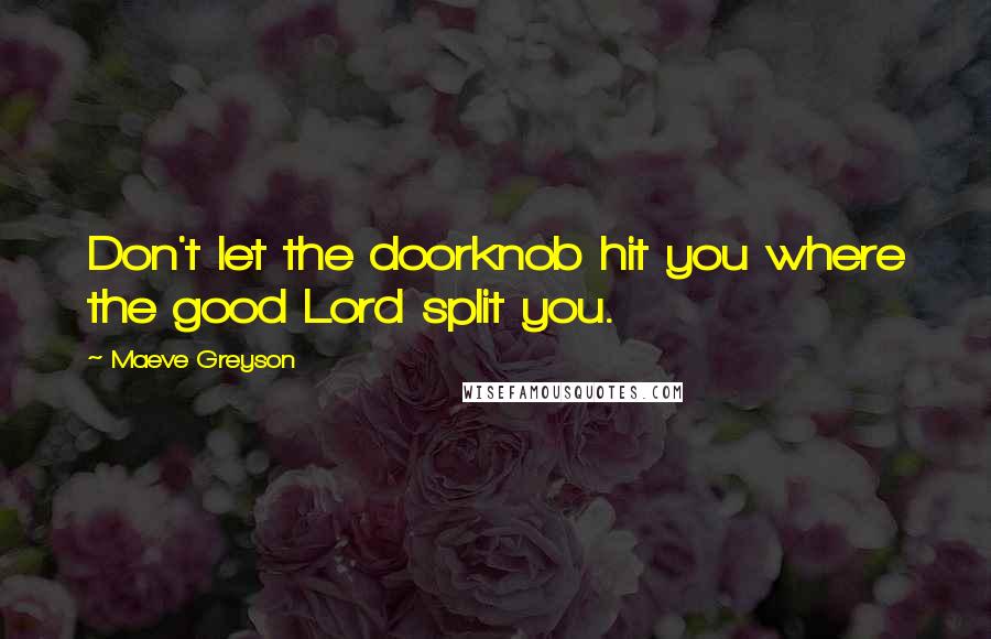 Maeve Greyson Quotes: Don't let the doorknob hit you where the good Lord split you.