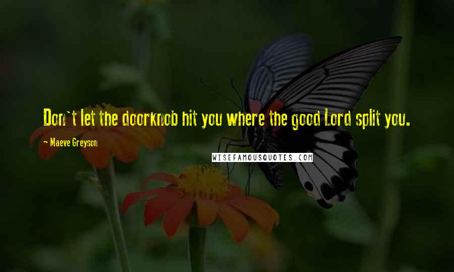 Maeve Greyson Quotes: Don't let the doorknob hit you where the good Lord split you.