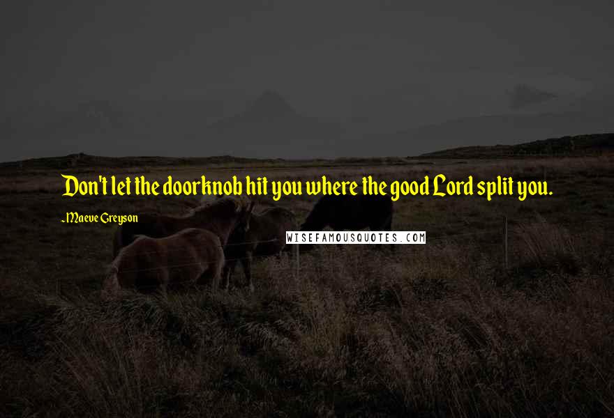 Maeve Greyson Quotes: Don't let the doorknob hit you where the good Lord split you.