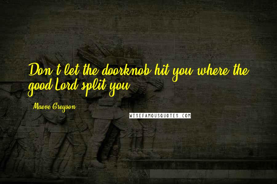 Maeve Greyson Quotes: Don't let the doorknob hit you where the good Lord split you.