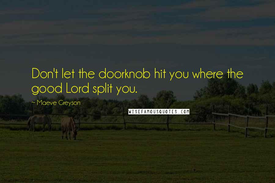 Maeve Greyson Quotes: Don't let the doorknob hit you where the good Lord split you.