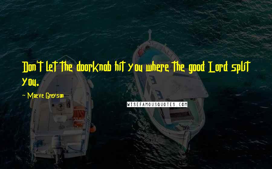 Maeve Greyson Quotes: Don't let the doorknob hit you where the good Lord split you.