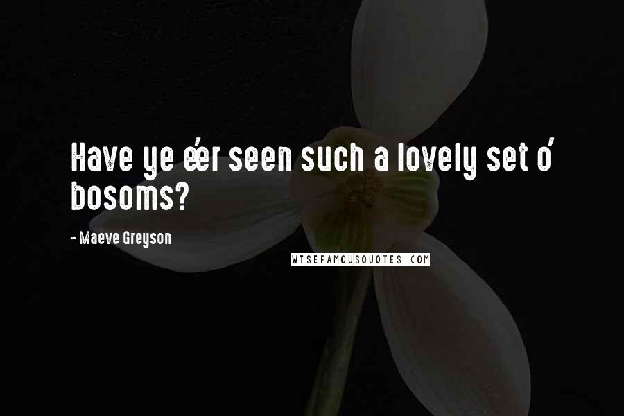 Maeve Greyson Quotes: Have ye e'er seen such a lovely set o' bosoms?