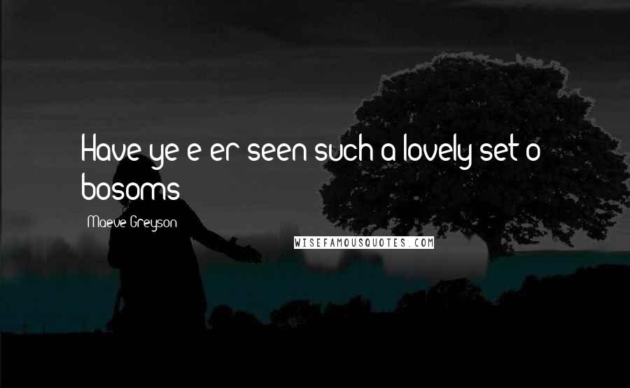 Maeve Greyson Quotes: Have ye e'er seen such a lovely set o' bosoms?