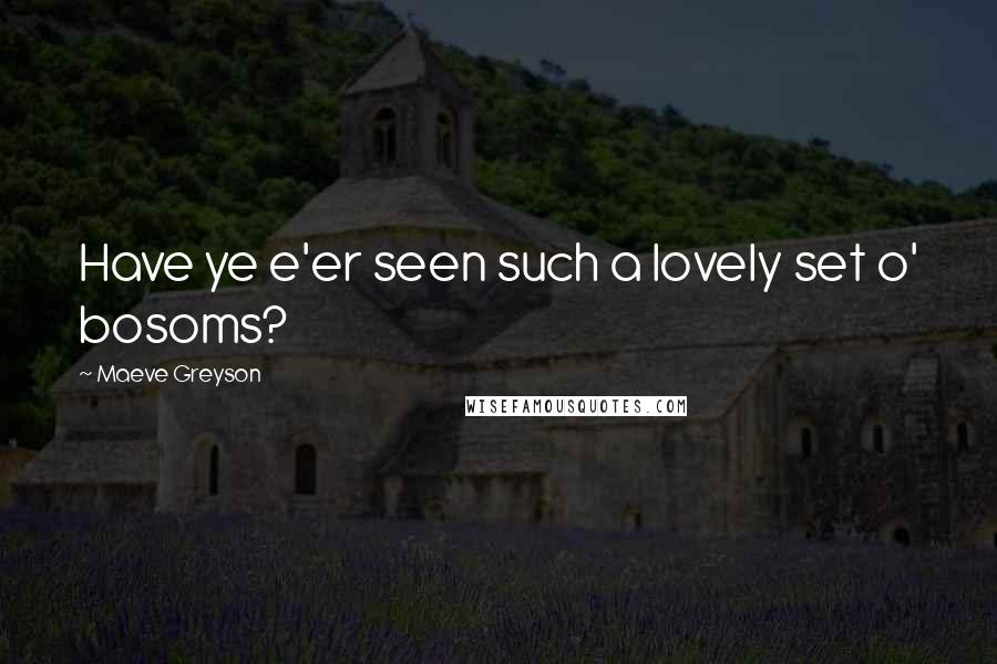 Maeve Greyson Quotes: Have ye e'er seen such a lovely set o' bosoms?