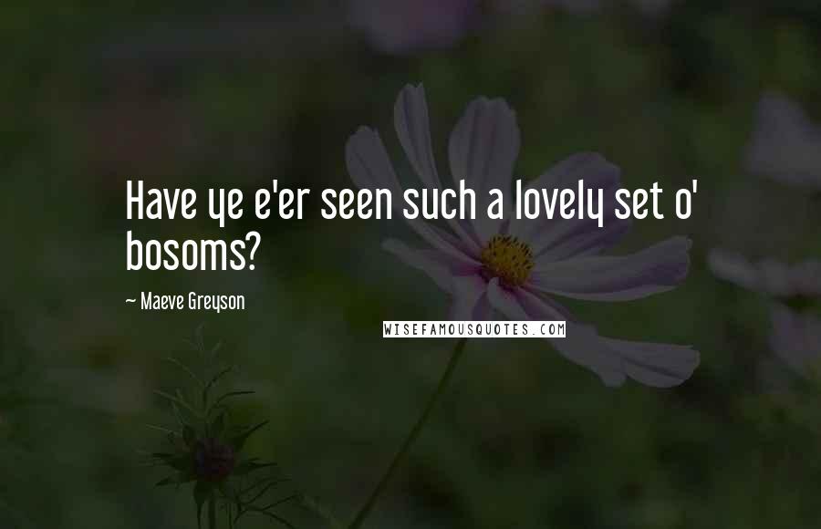 Maeve Greyson Quotes: Have ye e'er seen such a lovely set o' bosoms?