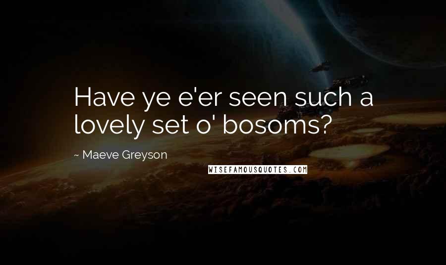Maeve Greyson Quotes: Have ye e'er seen such a lovely set o' bosoms?