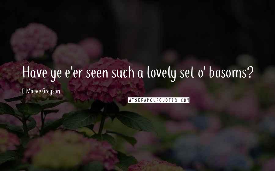 Maeve Greyson Quotes: Have ye e'er seen such a lovely set o' bosoms?
