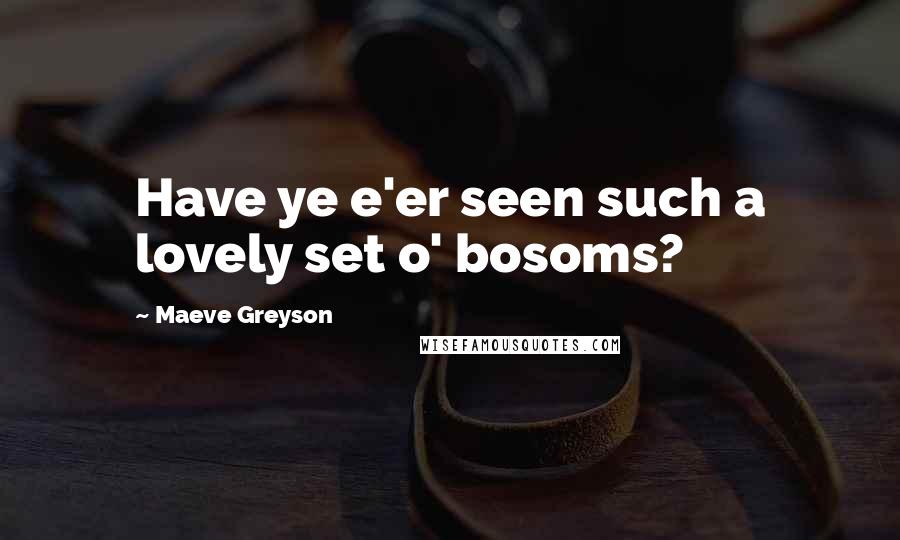 Maeve Greyson Quotes: Have ye e'er seen such a lovely set o' bosoms?