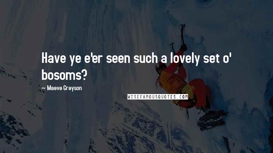 Maeve Greyson Quotes: Have ye e'er seen such a lovely set o' bosoms?