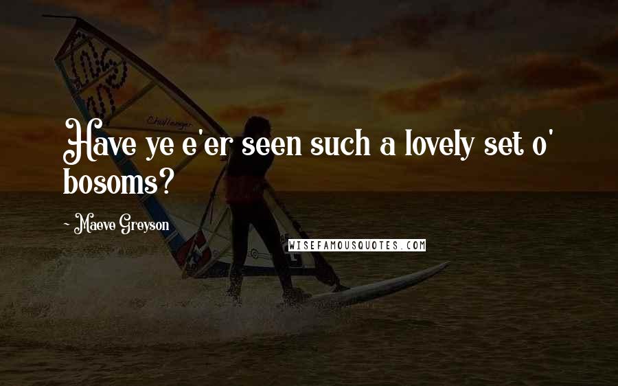 Maeve Greyson Quotes: Have ye e'er seen such a lovely set o' bosoms?