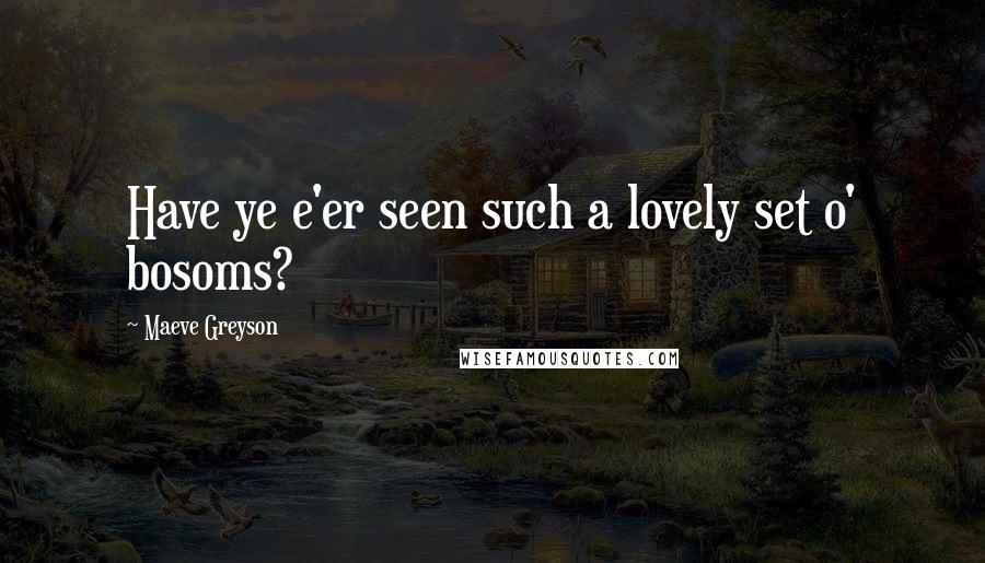 Maeve Greyson Quotes: Have ye e'er seen such a lovely set o' bosoms?