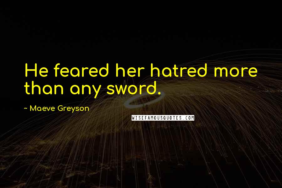 Maeve Greyson Quotes: He feared her hatred more than any sword.