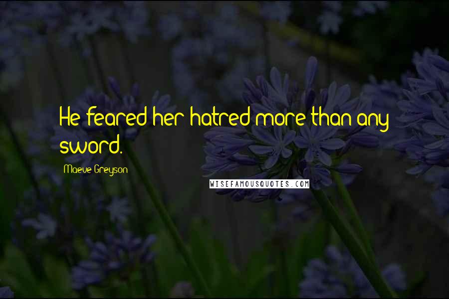 Maeve Greyson Quotes: He feared her hatred more than any sword.