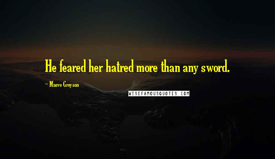 Maeve Greyson Quotes: He feared her hatred more than any sword.