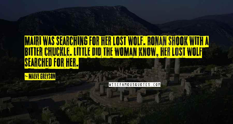 Maeve Greyson Quotes: Mairi was searching for her lost wolf. Ronan shook with a bitter chuckle. Little did the woman know, her lost wolf searched for her.