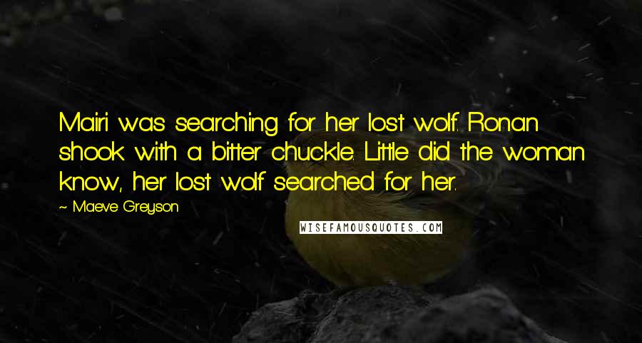 Maeve Greyson Quotes: Mairi was searching for her lost wolf. Ronan shook with a bitter chuckle. Little did the woman know, her lost wolf searched for her.