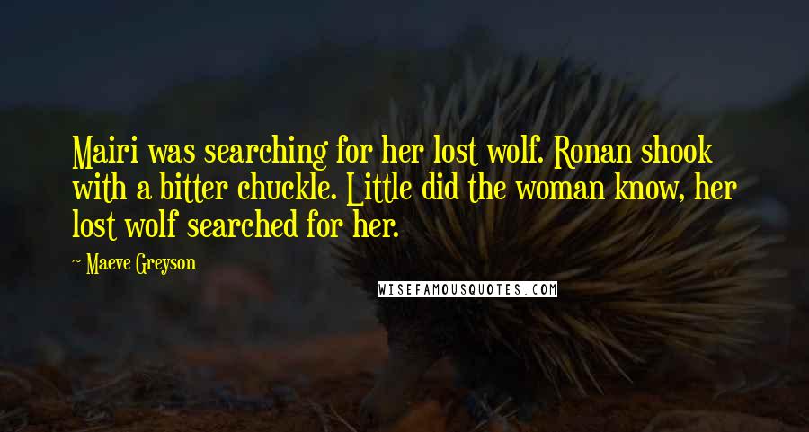 Maeve Greyson Quotes: Mairi was searching for her lost wolf. Ronan shook with a bitter chuckle. Little did the woman know, her lost wolf searched for her.