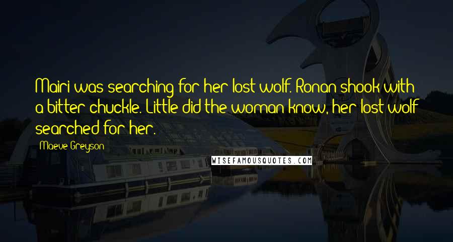 Maeve Greyson Quotes: Mairi was searching for her lost wolf. Ronan shook with a bitter chuckle. Little did the woman know, her lost wolf searched for her.