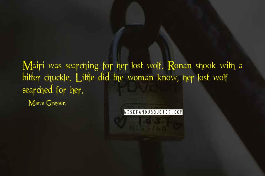 Maeve Greyson Quotes: Mairi was searching for her lost wolf. Ronan shook with a bitter chuckle. Little did the woman know, her lost wolf searched for her.