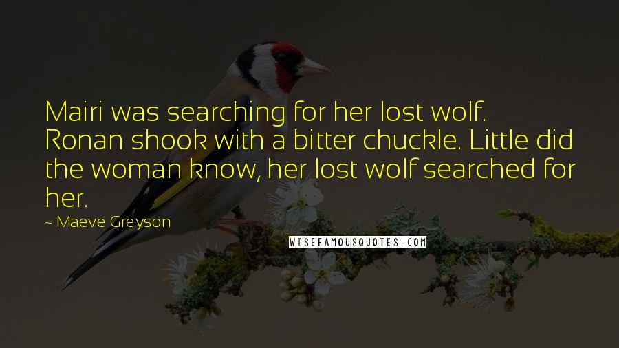 Maeve Greyson Quotes: Mairi was searching for her lost wolf. Ronan shook with a bitter chuckle. Little did the woman know, her lost wolf searched for her.