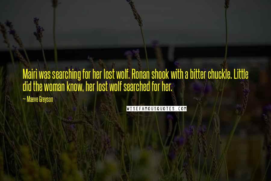 Maeve Greyson Quotes: Mairi was searching for her lost wolf. Ronan shook with a bitter chuckle. Little did the woman know, her lost wolf searched for her.