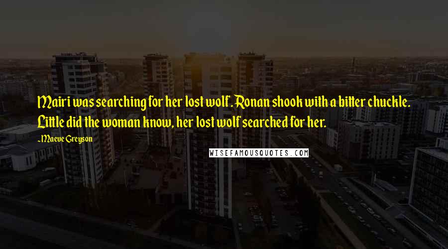 Maeve Greyson Quotes: Mairi was searching for her lost wolf. Ronan shook with a bitter chuckle. Little did the woman know, her lost wolf searched for her.