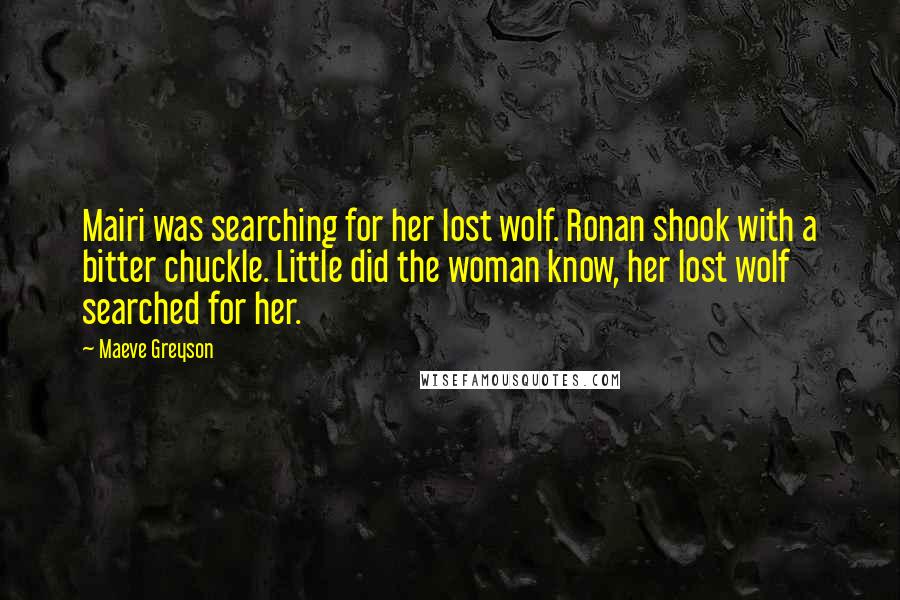 Maeve Greyson Quotes: Mairi was searching for her lost wolf. Ronan shook with a bitter chuckle. Little did the woman know, her lost wolf searched for her.