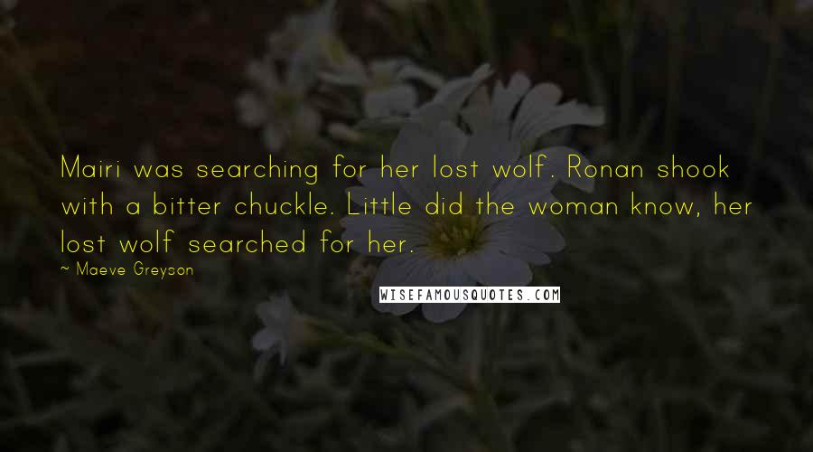 Maeve Greyson Quotes: Mairi was searching for her lost wolf. Ronan shook with a bitter chuckle. Little did the woman know, her lost wolf searched for her.