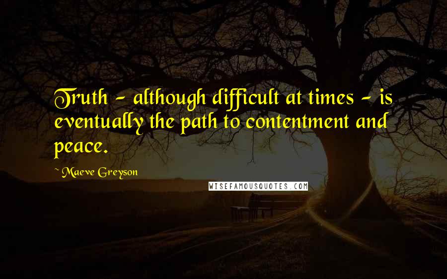 Maeve Greyson Quotes: Truth - although difficult at times - is eventually the path to contentment and peace.