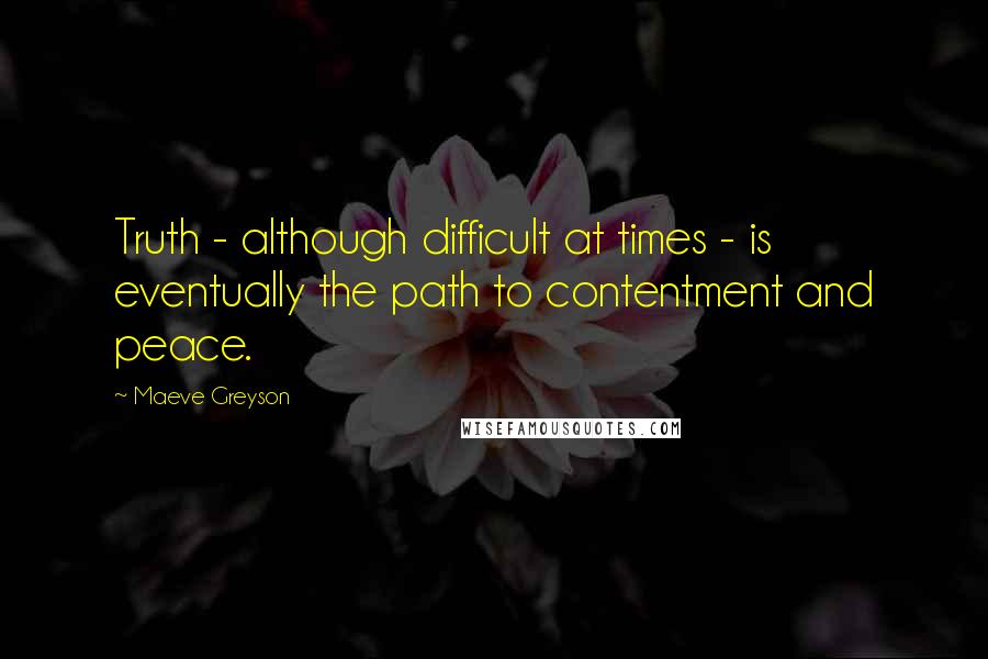 Maeve Greyson Quotes: Truth - although difficult at times - is eventually the path to contentment and peace.