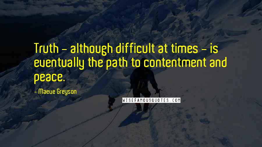 Maeve Greyson Quotes: Truth - although difficult at times - is eventually the path to contentment and peace.