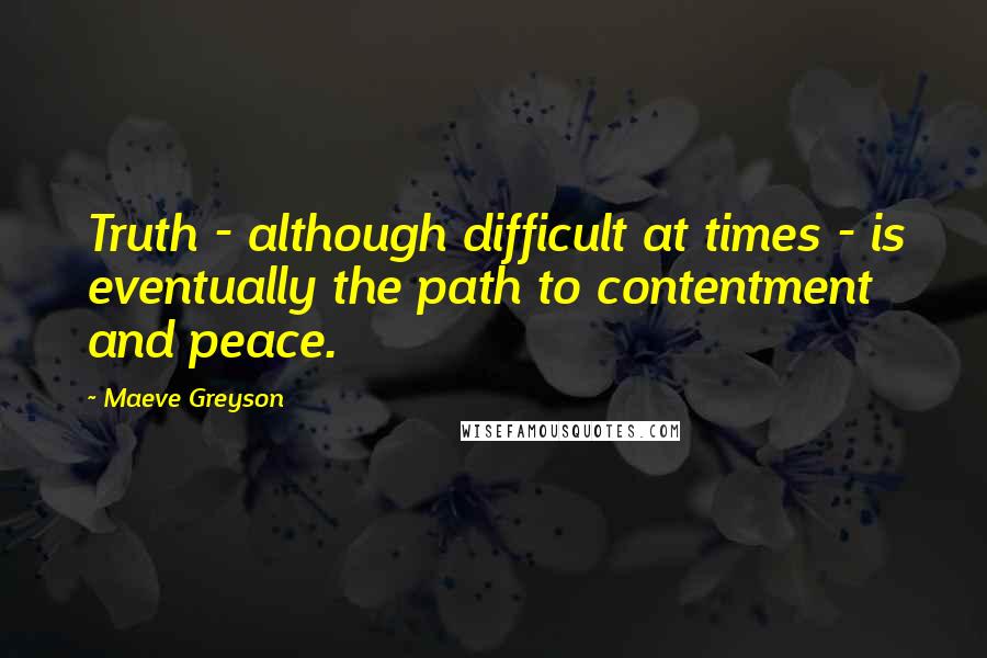 Maeve Greyson Quotes: Truth - although difficult at times - is eventually the path to contentment and peace.