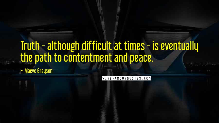Maeve Greyson Quotes: Truth - although difficult at times - is eventually the path to contentment and peace.