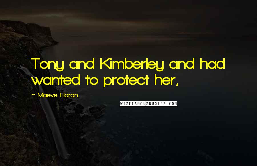 Maeve Haran Quotes: Tony and Kimberley and had wanted to protect her,