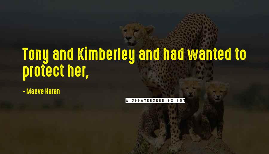 Maeve Haran Quotes: Tony and Kimberley and had wanted to protect her,