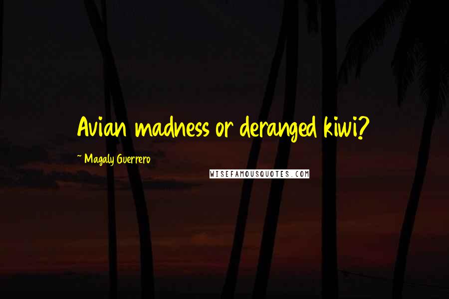 Magaly Guerrero Quotes: Avian madness or deranged kiwi?