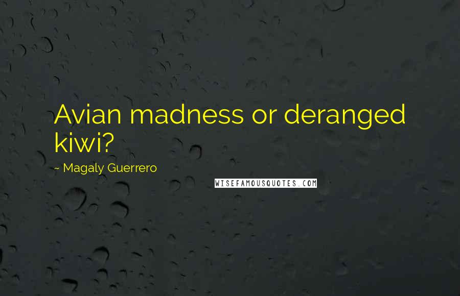 Magaly Guerrero Quotes: Avian madness or deranged kiwi?